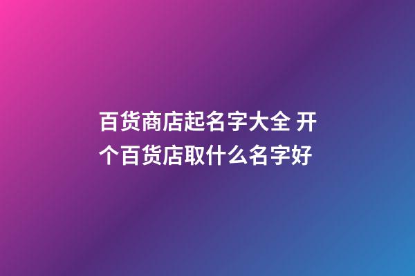 百货商店起名字大全 开个百货店取什么名字好